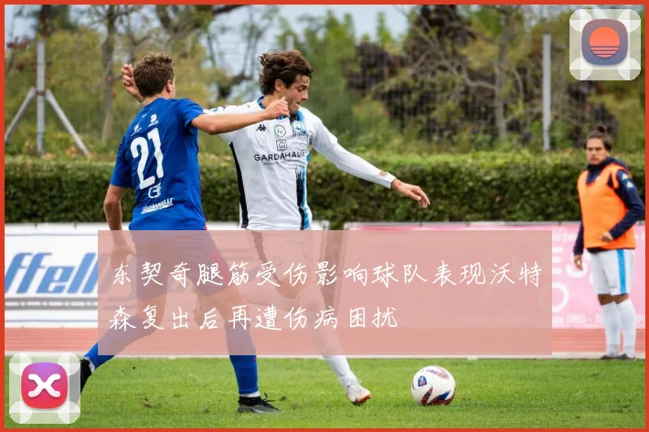 东契奇腿筋受伤影响球队表现沃特森复出后再遭伤病困扰