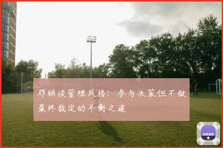 邓顿谈管理风格：参与决策但不做最终裁定的平衡之道