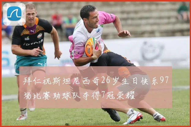 拜仁祝斯坦尼西奇26岁生日快乐97场比赛助球队夺得7冠荣耀