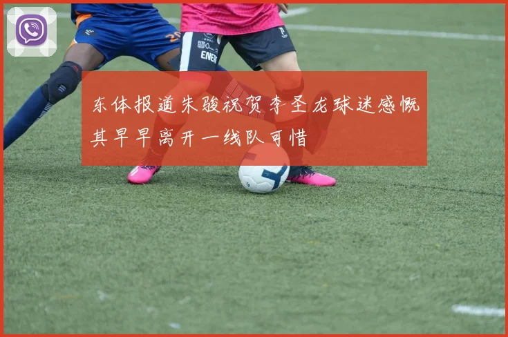 东体报道朱骏祝贺李圣龙球迷感慨其早早离开一线队可惜