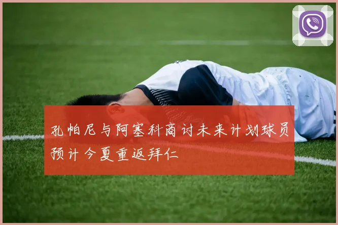 孔帕尼与阿塞科商讨未来计划球员预计今夏重返拜仁