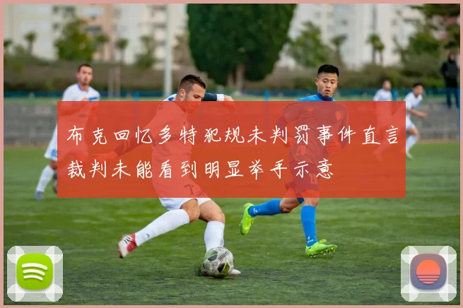 布克回忆多特犯规未判罚事件直言裁判未能看到明显举手示意